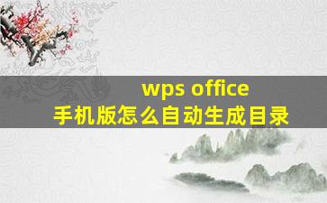 wps office 手机版怎么自动生成目录